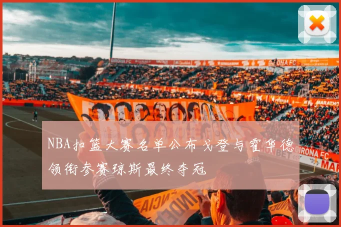 NBA扣篮大赛名单公布戈登与霍华德领衔参赛琼斯最终夺冠