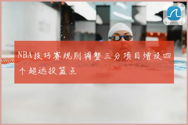 NBA技巧赛规则调整三分项目增设四个超远投篮点
