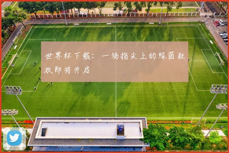 世界杯下载:一场指尖上的绿茵狂欢即将开启