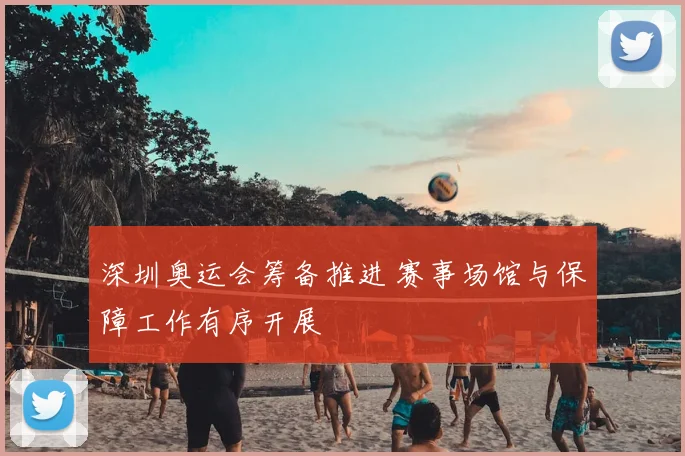 深圳奥运会筹备推进 赛事场馆与保障工作有序开展