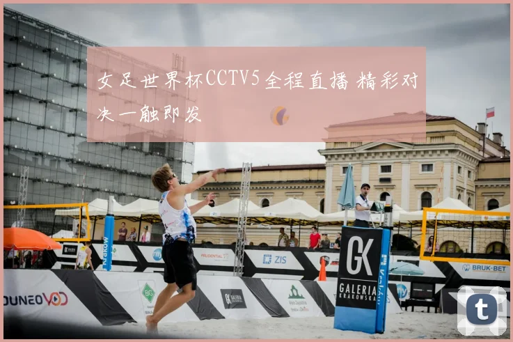 女足世界杯CCTV5全程直播 精彩对决一触即发