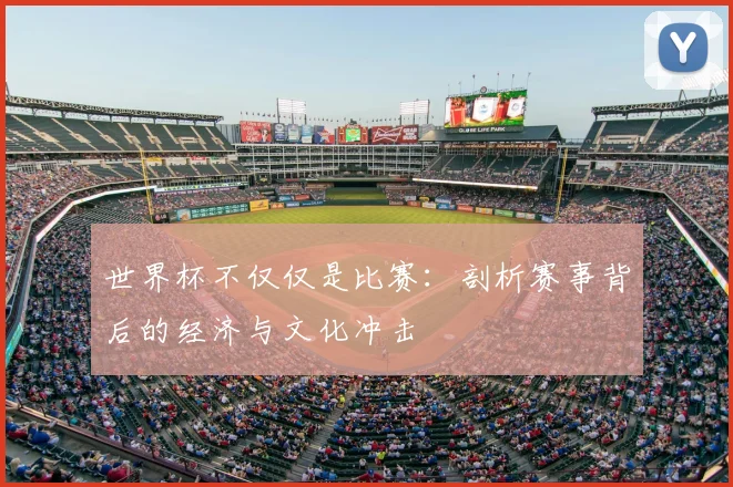 世界杯不仅仅是比赛:剖析赛事背后的经济与文化冲击