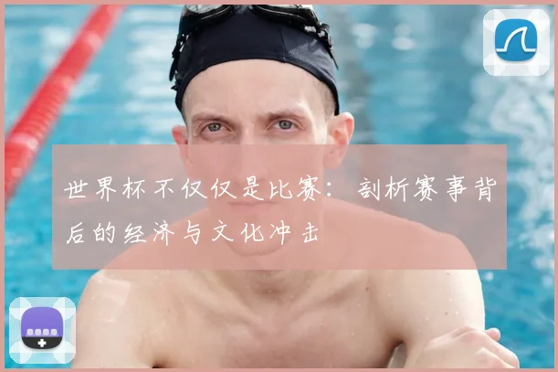世界杯不仅仅是比赛:剖析赛事背后的经济与文化冲击