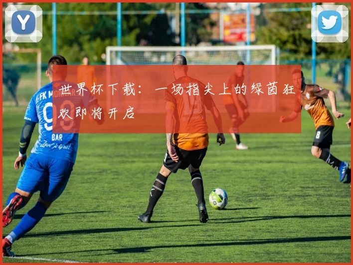 世界杯下载:一场指尖上的绿茵狂欢即将开启