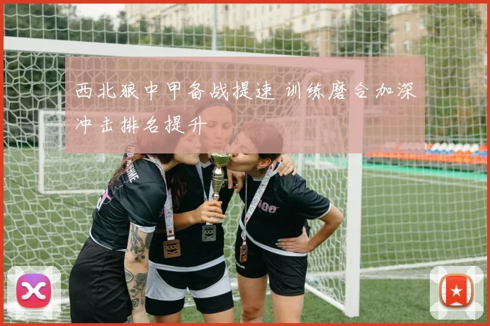 西北狼中甲备战提速 训练磨合加深冲击排名提升