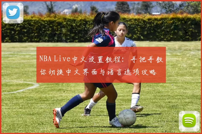 NBA Live中文设置教程：手把手教你切换中文界面与语言选项攻略