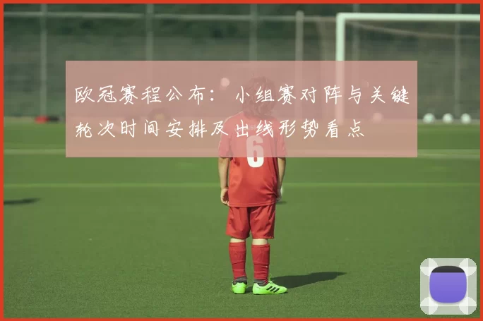 欧冠赛程公布：小组赛对阵与关键轮次时间安排及出线形势看点
