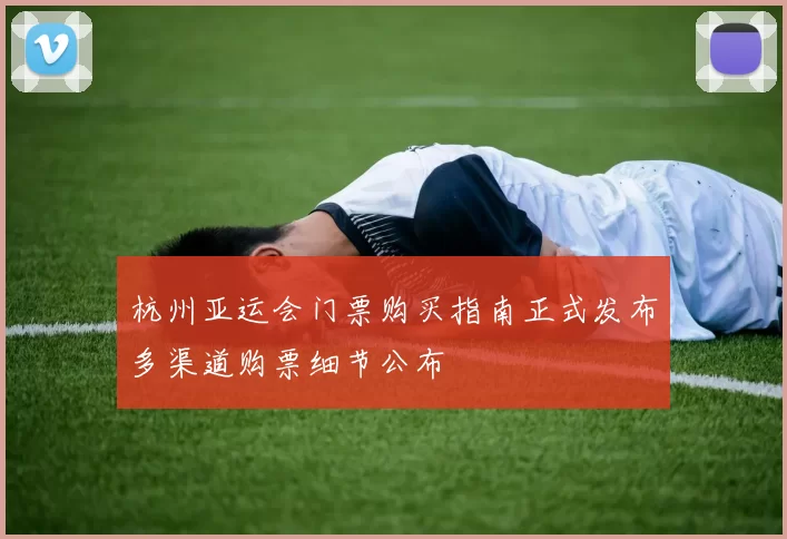 杭州亚运会门票购买指南正式发布多渠道购票细节公布