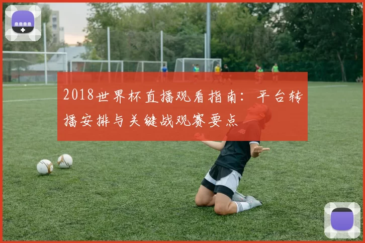 2018世界杯直播观看指南：平台转播安排与关键战观赛要点