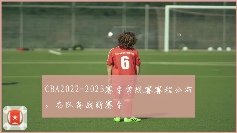 CBA2022-2023赛季常规赛赛程公布，各队备战新赛季