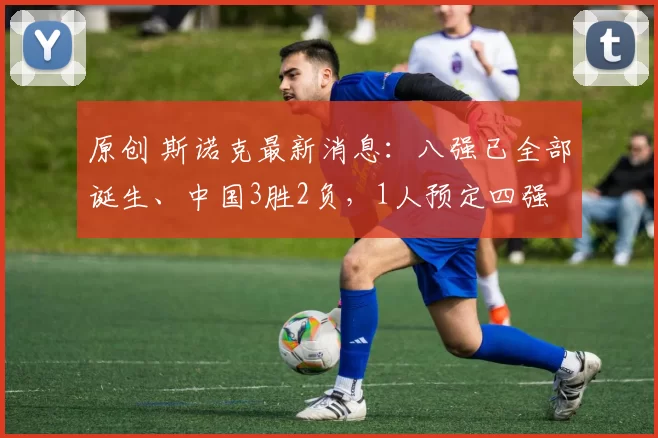 原创 斯诺克最新消息：八强已全部诞生、中国3胜2负，1人预定四强