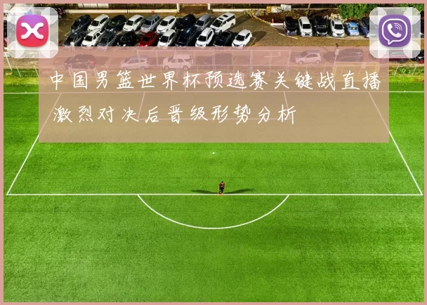 中国男篮世界杯预选赛关键战直播 激烈对决后晋级形势分析