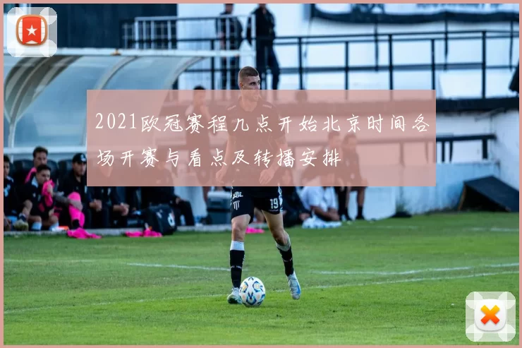 2021欧冠赛程几点开始北京时间各场开赛与看点及转播安排
