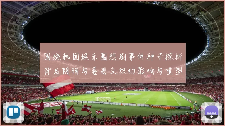 围绕韩国娱乐圈悲剧事件种子探析背后阴暗与善恶交织的影响与重塑