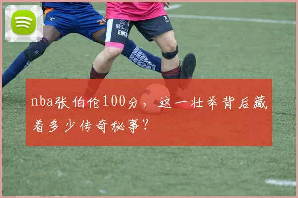 nba张伯伦100分，这一壮举背后藏着多少传奇秘事？
