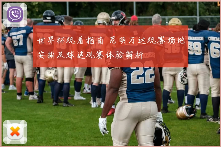 世界杯观看指南 昆明万达观赛场地安排及球迷观赛体验解析