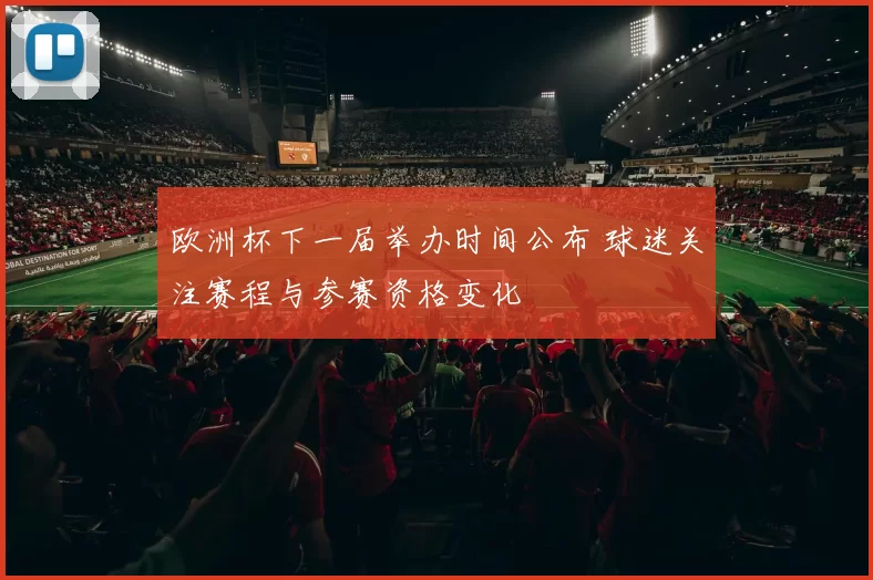 欧洲杯下一届举办时间公布 球迷关注赛程与参赛资格变化