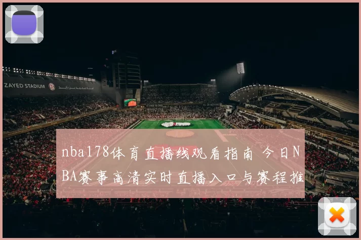 nba178体育直播线观看指南 今日NBA赛事高清实时直播入口与赛程推荐