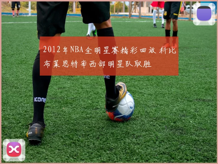 2012年NBA全明星赛精彩回放 科比布莱恩特率西部明星队取胜