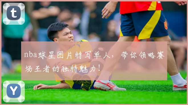 nba球星图片特写单人，带你领略赛场王者的独特魅力！